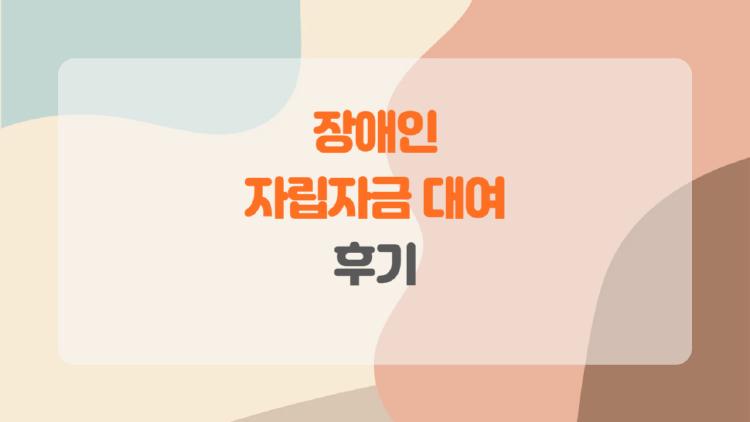 장애인 자립자금 대여 후기, 신청부터 상환까지 모든 궁금증을 한 번에 해결!