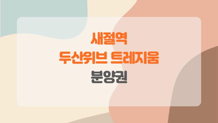새절역 두산위브 트레지움 분양권, 이 단지에 왜 모두가 열광할까, 진짜 매력은 무엇일까?