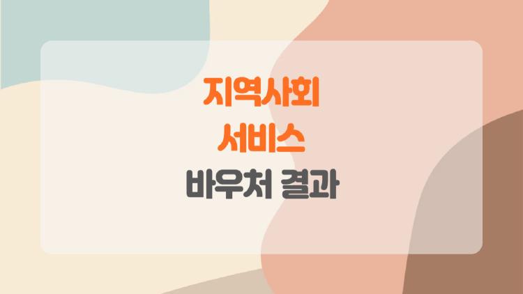 지역사회서비스 바우처 결과, 바우처 써본 사람이 말하는 솔직 후기와 꿀팁
