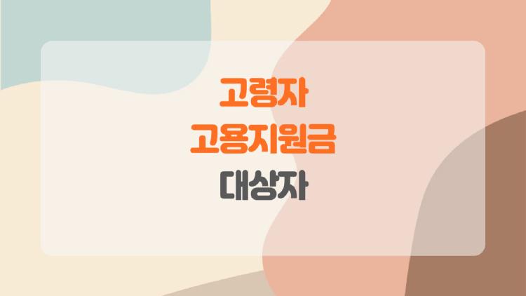 고령자고용지원금 대상자, 나도 받을 수 있다고? 이것만 알면 끝!