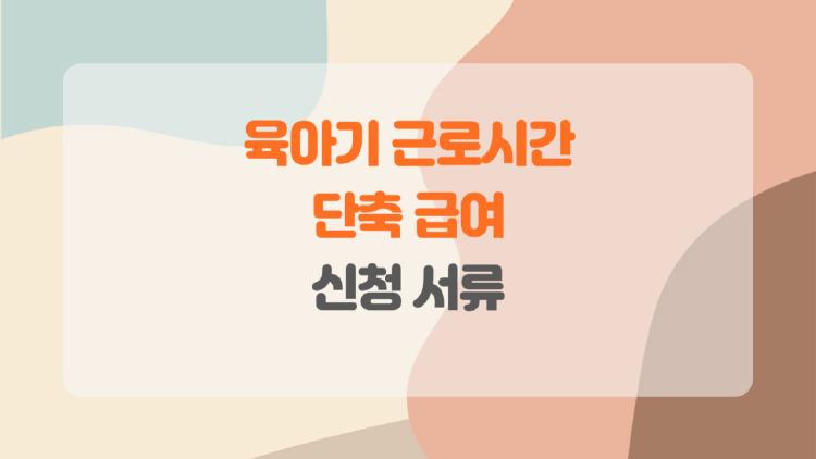 육아기 근로시간 단축 급여 신청 서류, 내가 겪은 진짜 현실 vs. 꿀팁 대방출