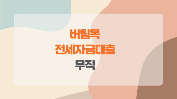 버팀목 전세자금대출 무직 꿈같은 승인 비밀