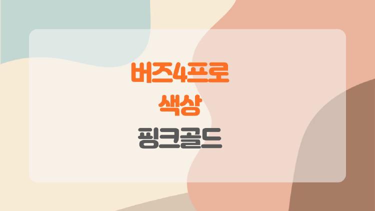 버즈4프로 색상 실물 충격! 핑크골드가 이렇게 예쁠 수가?