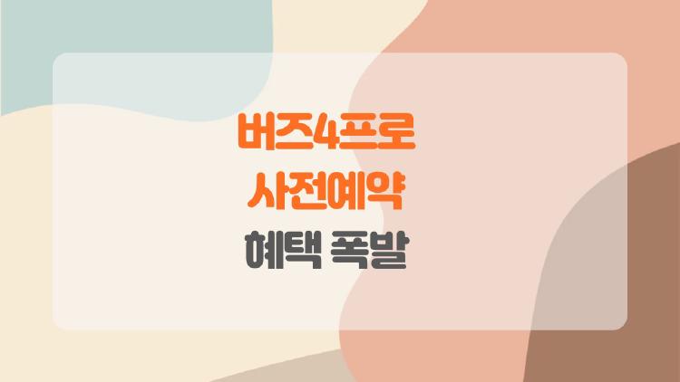 버즈4프로 사전예약, 혜택 폭발로 3만원 아끼는 방법