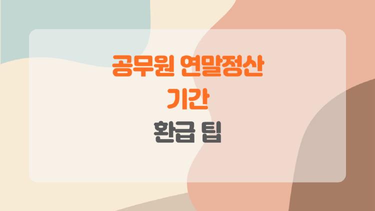 공무원 연말정산 기간, 마감 놓치면 대참사? 2월 환급 챙기는 법
