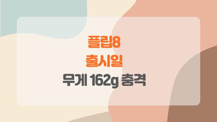 플립8 출시일 임박, 무게 162g 된다고 충격
