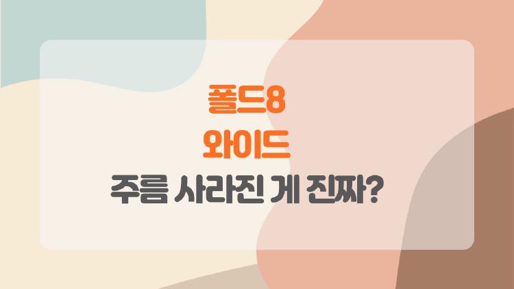 폴드8 와이드 주름 사라진 게 진짜? 사용자들 후기 폭발