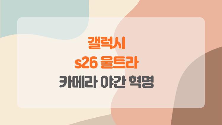 갤럭시 s26 울트라 카메라 야간 혁명, 어두운 밤도 영화처럼