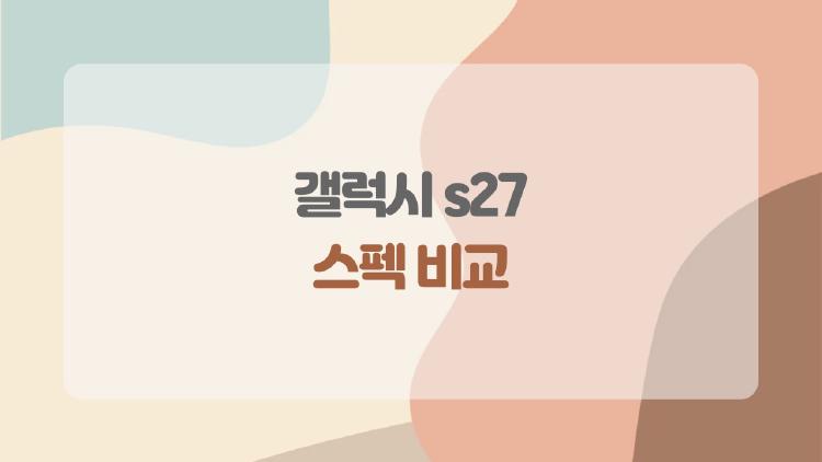 갤럭시 s27 스펙 비교, 진짜 바뀐 건 카메라일까 배터리일까