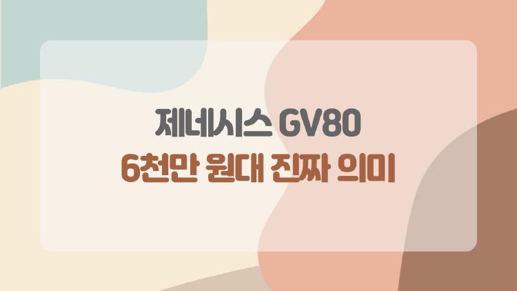 제네시스 GV80, 6천만 원대 진짜 의미? 옵션 더하면 폭발