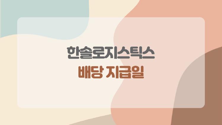한솔로지스틱스 배당 지급일, 지금 바로 확인해야 하는 이유와 예상 일정