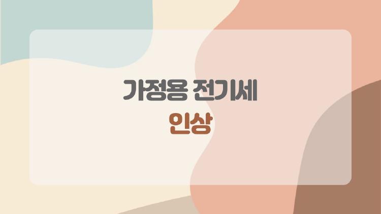 가정용 전기세 인상, 왜 지금 다들 예민할까