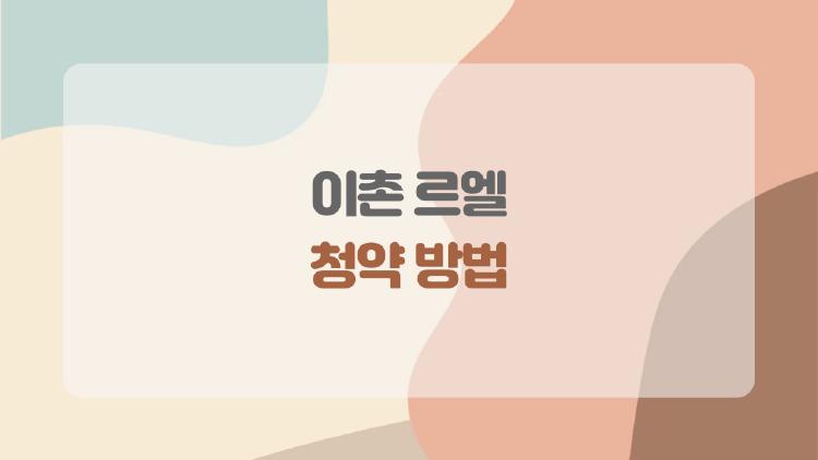 이촌 르엘 청약 방법, 20억 로또 터뜨리는 비밀 공개