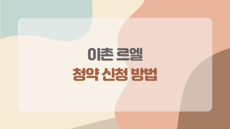 이촌 르엘 청약 신청 방법, 147대1 로또 당첨 비밀 풀어드려요