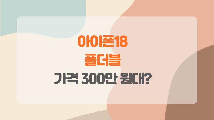아이폰18 폴더블, 올해 진짜 나온다는데 가격 300만 원대?