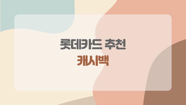 롯데카드 추천 캐시백, 진짜 많이 받는 사람들만 아는 조건은?