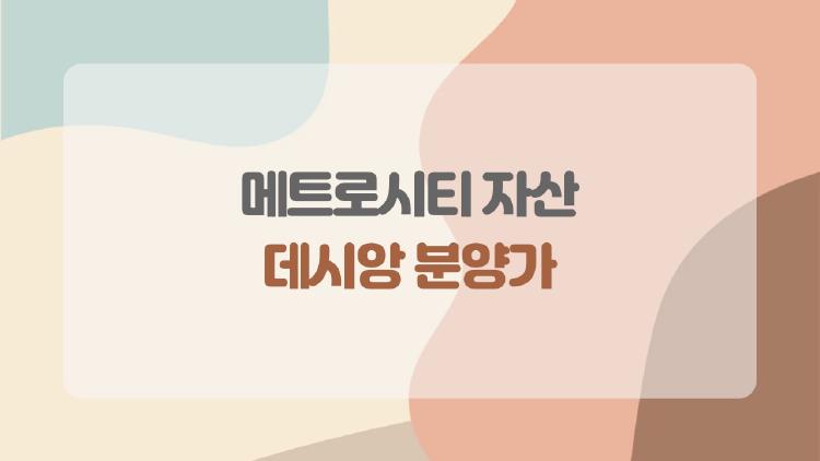 메트로시티 자산 데시앙 분양가, 3억대부터 현실인가