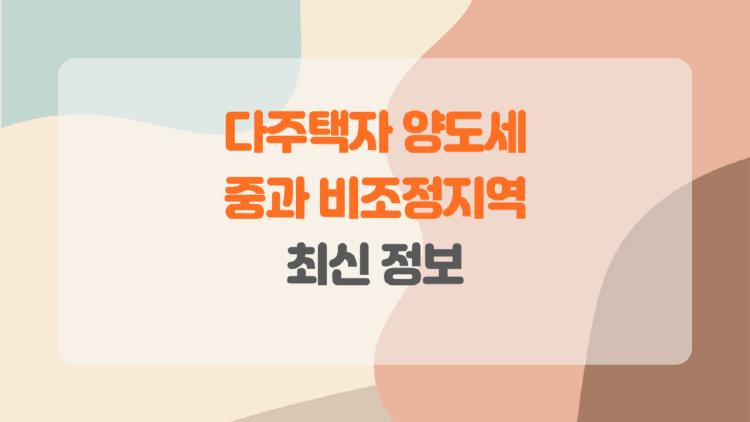다주택자 양도세 중과 비조정지역, 5월 후 세금 폭탄 피하는 비밀 전략