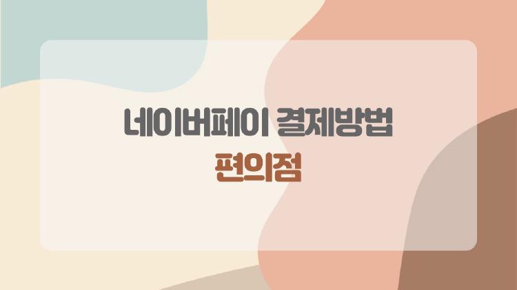 네이버페이 결제방법 편의점, 충전부터 결제까지 한 번에 정리