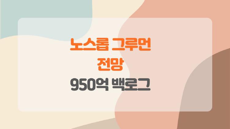 노스롭 그루먼 전망, 950억 백로그가 터뜨릴 대박 성장?