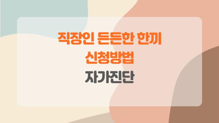 직장인 든든한 한끼 신청방법, 나도 받을 수 있을까? 1분 자가진단