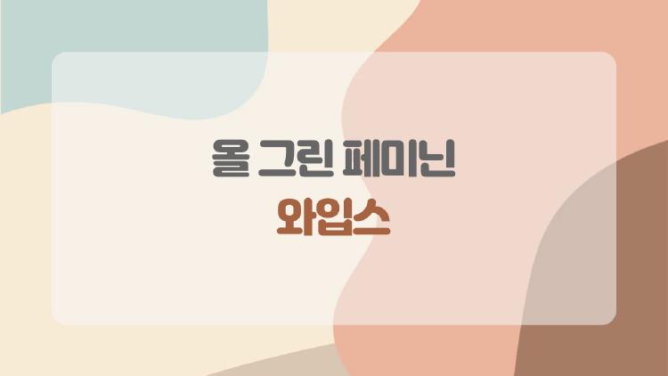 올 그린 페미닌 와입스, 요즘 왜 다시 찾을까