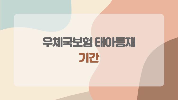 우체국보험 태아등재 기간, 임신 22주 지나면 끝? 진짜 마감은 따로 있어요