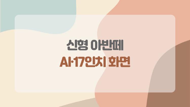 신형 아반떼 AI·17인치 화면, 진짜 쓸 만한 건지 한 번에 정리해봤다