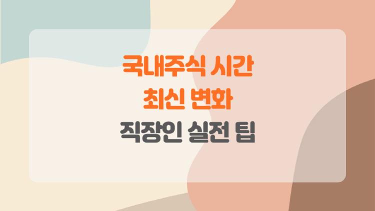 국내주식 시간 변화, 직장인 투자자 필수 정보.