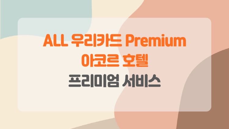 ALL 우리카드 Premium, 아코르 호텔 혜택부터 포인트 적립까지 총정리