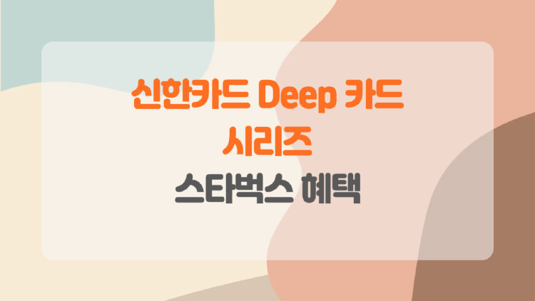 신한카드 Deep 시리즈 완벽 분석, 스타벅스 혜택으로 월 최대 30,000원 절약!