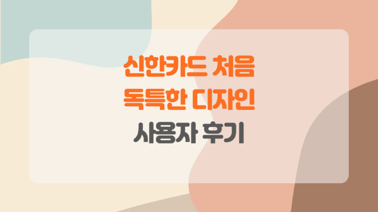 신한카드 처음, 혜택부터 디자인까지! 첫 카드로 딱인 이유는?
