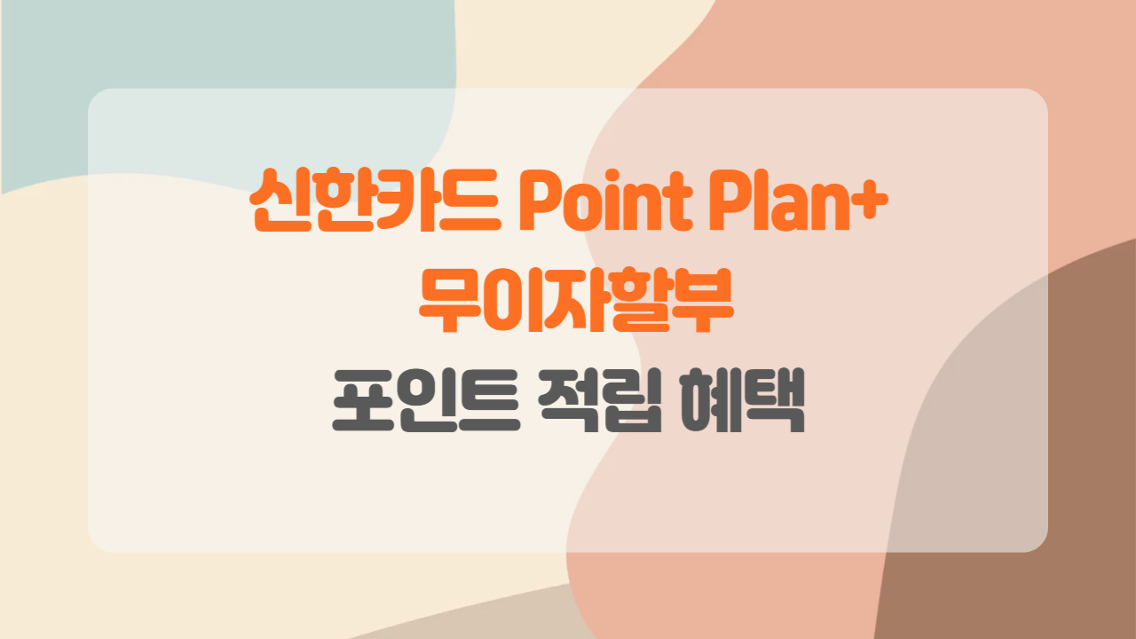 신한카드 Point Plan+로 스마트한 소비, 무이자할부 혜택까지 완벽 분석!